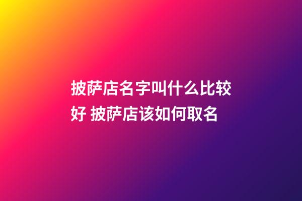 披萨店名字叫什么比较好 披萨店该如何取名-第1张-店铺起名-玄机派